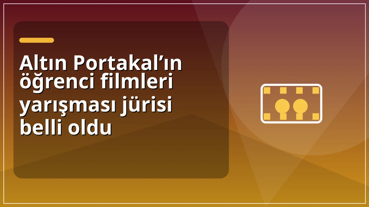 Altın Portakal&rsquo;ın &ouml;ğrenci filmleri yarışması j&uuml;risi belli oldu