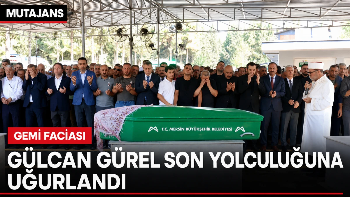 Gemi faciasında hayatını kaybeden G&uuml;lcan G&uuml;rel son yolculuğuna uğurlandı