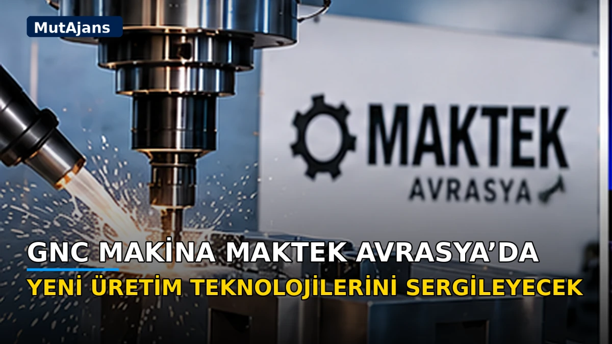 GNC Makina MAKTEK Avrasya&rsquo;da yeni &uuml;retim teknolojilerini sergileyecek