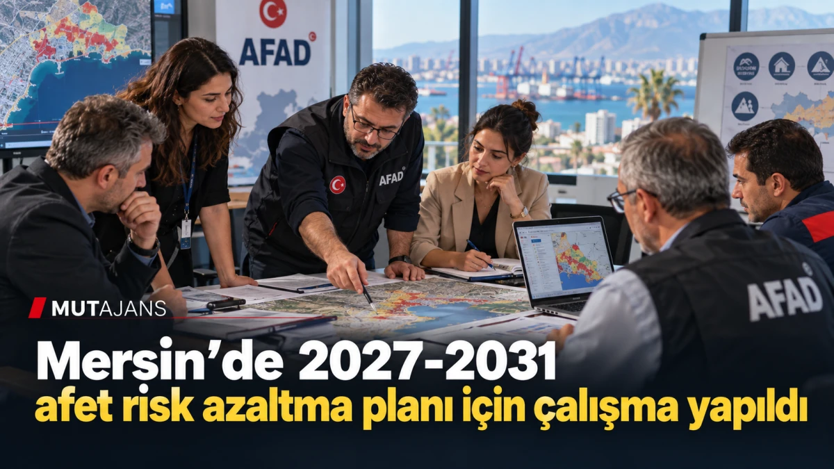 Mersin&rsquo;de 2027-2031 afet risk azaltma planı i&ccedil;in &ccedil;alışma yapıldı