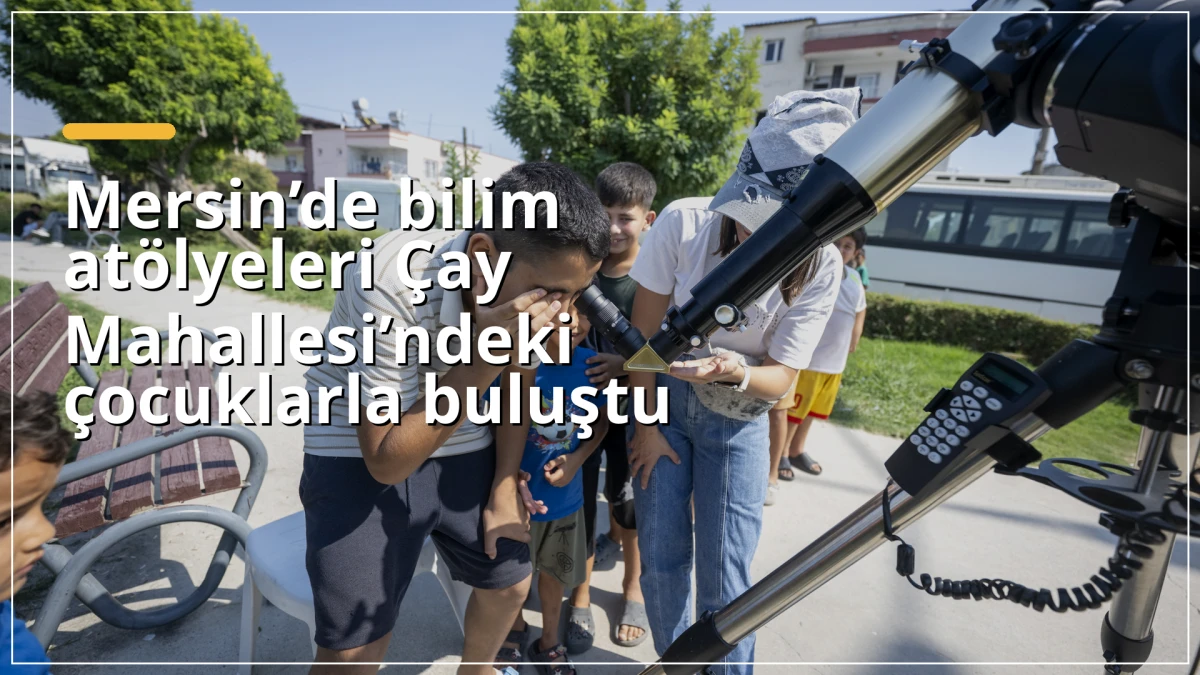 Mersin&rsquo;de bilim at&ouml;lyeleri &Ccedil;ay Mahallesi&rsquo;ndeki &ccedil;ocuklarla buluştu