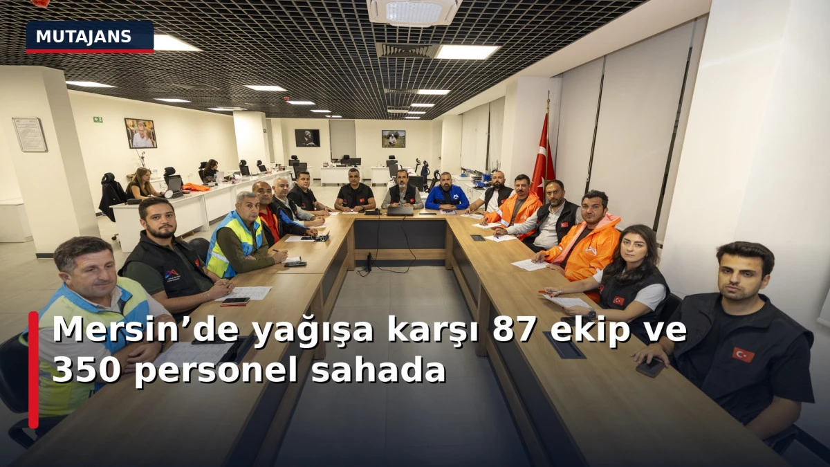  Mersin&rsquo;de yağışa karşı 87 ekip ve 350 personel sahada