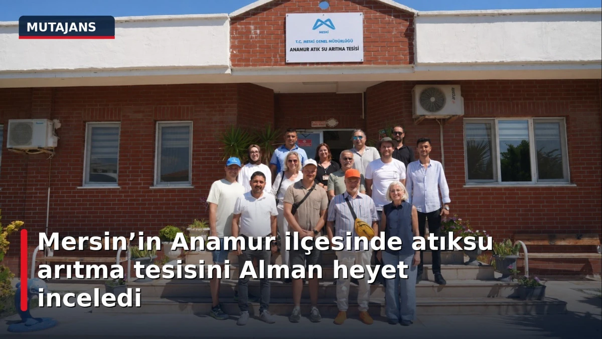 Mersin&rsquo;in Anamur il&ccedil;esinde atıksu arıtma tesisini Alman heyet inceledi