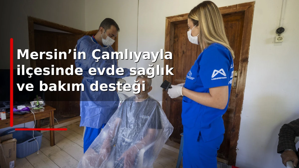 Mersin&rsquo;in &Ccedil;amlıyayla il&ccedil;esinde evde sağlık ve bakım desteği