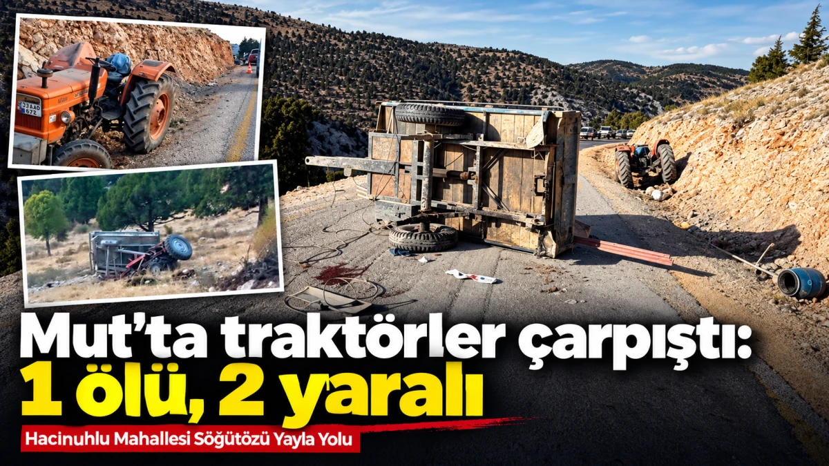 Mersin&rsquo;in Mut il&ccedil;esinde iki trakt&ouml;r &ccedil;arpıştı: 1 &ouml;l&uuml;, 2 yaralı