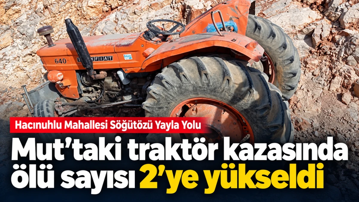 Mersin&rsquo;in Mut il&ccedil;esindeki trakt&ouml;r kazasında &ouml;l&uuml; sayısı 2&rsquo;ye y&uuml;kseldi