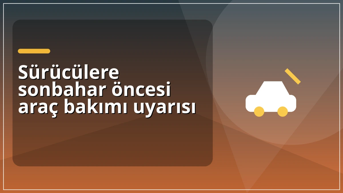 S&uuml;r&uuml;c&uuml;lere sonbahar &ouml;ncesi ara&ccedil; bakımı uyarısı