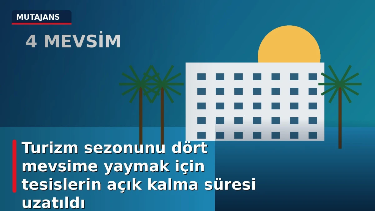Turizm sezonunu d&ouml;rt mevsime yaymak i&ccedil;in tesislerin a&ccedil;ık kalma s&uuml;resi uzatıldı